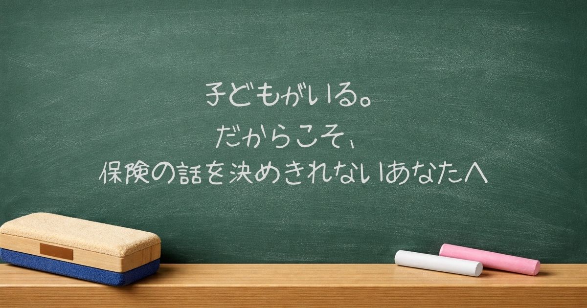 子どもがいる。だからこそ、保険の話を決めきれないあなたへ