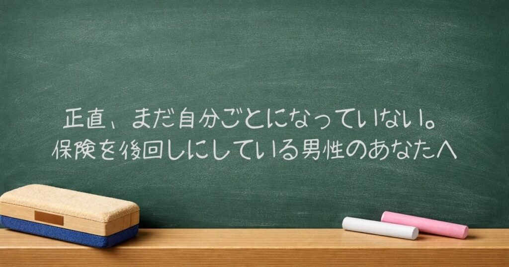 正直、まだ自分ごとになっていない。保険を後回しにしている男性のあなたへ