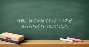 保険、誰に相談すればいいのか分からなくなったあなたへ