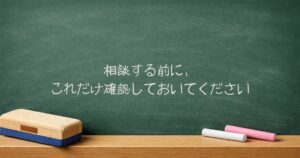 相談する前に、これだけ確認しておいてください